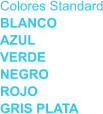 Colores Standard BLANCO AZUL VERDE NEGRO ROJO GRIS PLATA